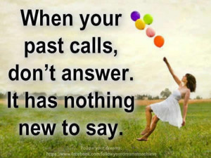 When your past calls, don’t answer. It has nothing new to say.