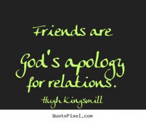 Friendship quotes - Friends are god's apology for relations.