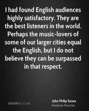 John Philip Sousa - I had found English audiences highly satisfactory ...