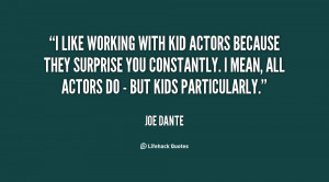 like working with kid actors because they surprise you constantly. I ...
