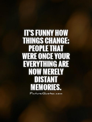 It's funny how things change; people that were once your everything ...