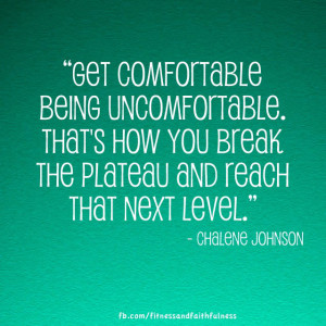 Get comfortable being uncomfortable. That's how you break the plateau ...