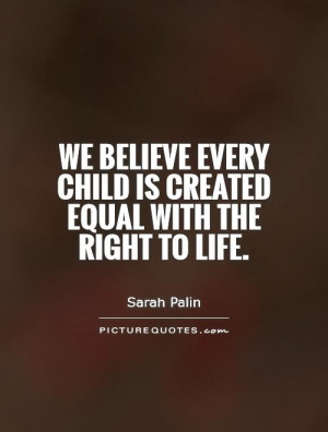 ... every child is created equal with the right to life. Picture Quote #1