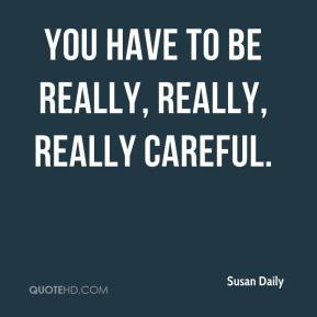 Susan Daily - You have to be really, really, really careful.