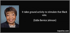 ... ground activity to stimulate that Black vote. - Eddie Bernice Johnson