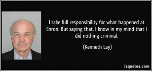 take full responsibility for what happened at Enron. But saying that ...