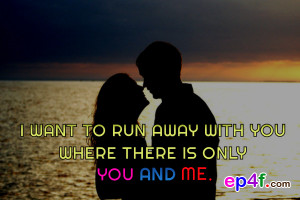 ... quote : I want to run away with you where there is only you and me