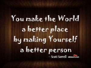 Home / Quotes / Make World A Better Place By Being A Better Person