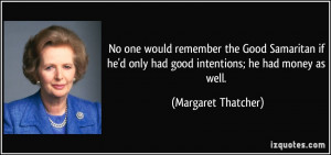 ... only had good intentions; he had money as well. - Margaret Thatcher