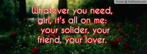 Whatever you need, girl, it's all on me: your solider, your friend ...