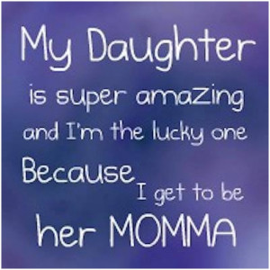My daughter is super amazing and Im the lucky one because I get to be ...