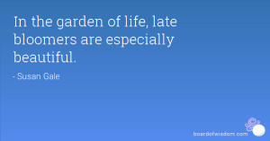In the garden of life, late bloomers are especially beautiful.