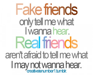 friends only tell me what I wanna hear. Real friends aren't afraid ...