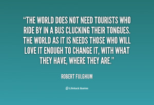 File Name : quote-Robert-Fulghum-the-world-does-not-need-tourists-who ...