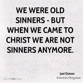 ... old sinners - but when we came to Christ we are not sinners anymore