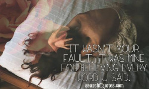 your fault it was mine for believing every word u said unknown quotes ...