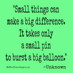 ... big difference. It only takes a small pin to burst a big balloon. #