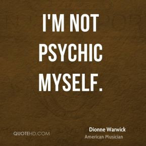 Dionne Warwick - I'm not psychic myself.