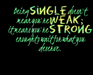 ... being Single Doesnt Mean Youre Weak It Means Youre Hate Being Single