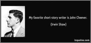 My favorite short-story writer is John Cheever. - Irwin Shaw
