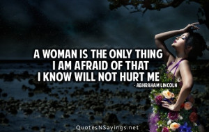 woman is the only thing i am afraid of that i know will not hurt me.