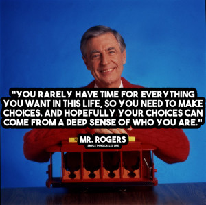 ... your choices can come from a deep sense of who you are. – Mr. Rogers