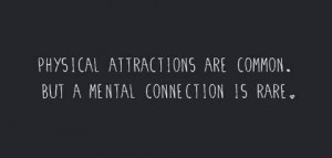 Physical attractions are common. But a mental connection is rare.