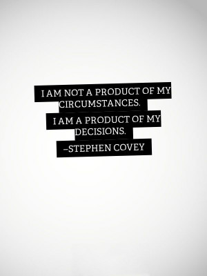 ... Of My Circumstance I Am A Product Of My Decisions - Stephen Convey
