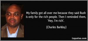 ... rich people. Then I reminded them, 'Hey, I'm rich'. - Charles Barkley