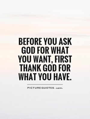 Before you ask God for what you want, first thank God for what you ...