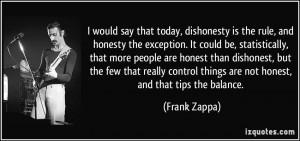 ... things are not honest, and that tips the balance. - Frank Zappa