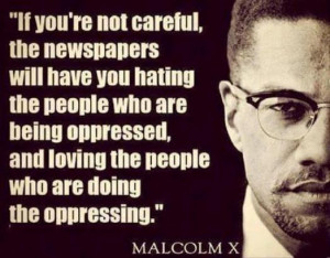 careful, the newspapers will have you hating the people who are being ...