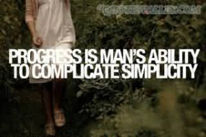 Progress Is Man’s Ability To Complicate Simplicity