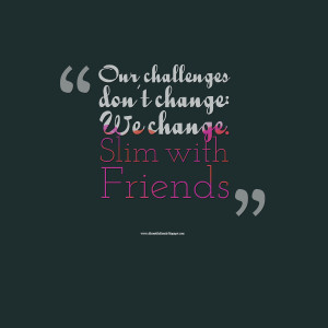 Quotes Picture: our challenges don't change: we change slim with ...