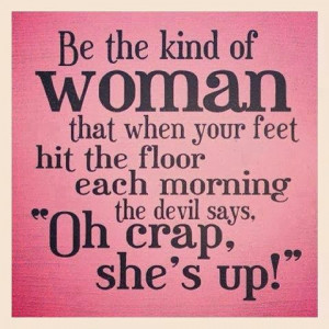 of Woman that when your feet hit the floor each morning the devil says ...