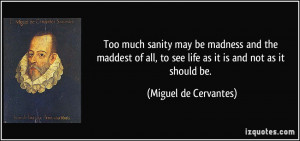 Too much sanity may be madness and the maddest of all, to see life as ...