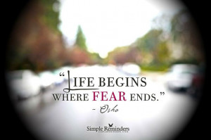 Life BEGINS where FEAR ends! Fear and yourself are the only things ...