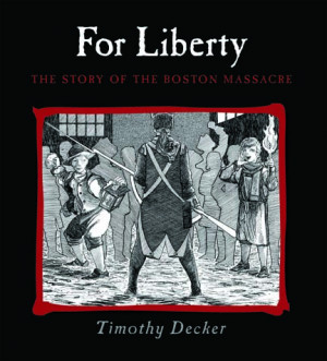 For Liberty: The Story of The Boston Massacre (copyright 2009)