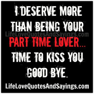 deserve more than being your part time lover... Time to kiss you ...