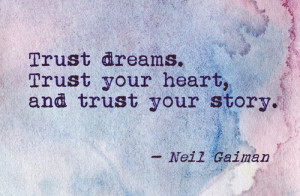 Trust dreams. Trust your heart, and trust your story.