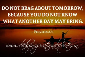 Do not brag about tomorrow, because you do not know what another day ...