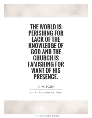 The world is perishing for lack of the knowledge of God and the Church ...
