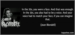 ... your voice had to match your face, if you can imagine that. - Joan