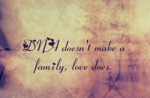 DNA doesn't make a family, love does. I love this! Even though me and ...