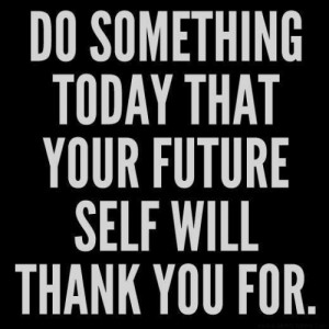 Do something today that your future self will thank you for.”