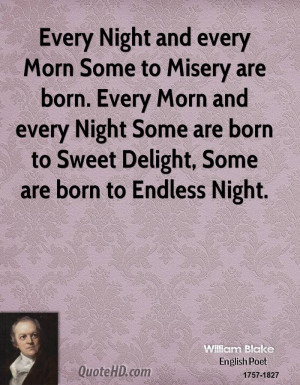 Every Night and every Morn Some to Misery are born. Every Morn and ...