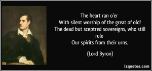 The heart ran o'er With silent worship of the great of old! The dead ...