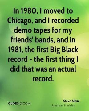 Steve Albini - In 1980, I moved to Chicago, and I recorded demo tapes ...
