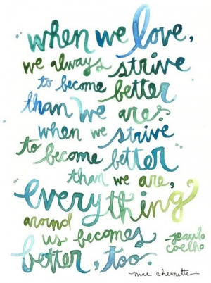 When we love, we always strive to become better than we are.....