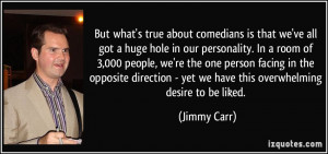 But what's true about comedians is that we've all got a huge hole in ...